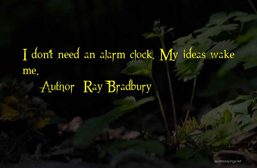 Ray Bradbury Quotes: I Don't Need An Alarm Clock. My Ideas Wake Me.