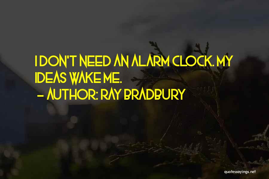 Ray Bradbury Quotes: I Don't Need An Alarm Clock. My Ideas Wake Me.