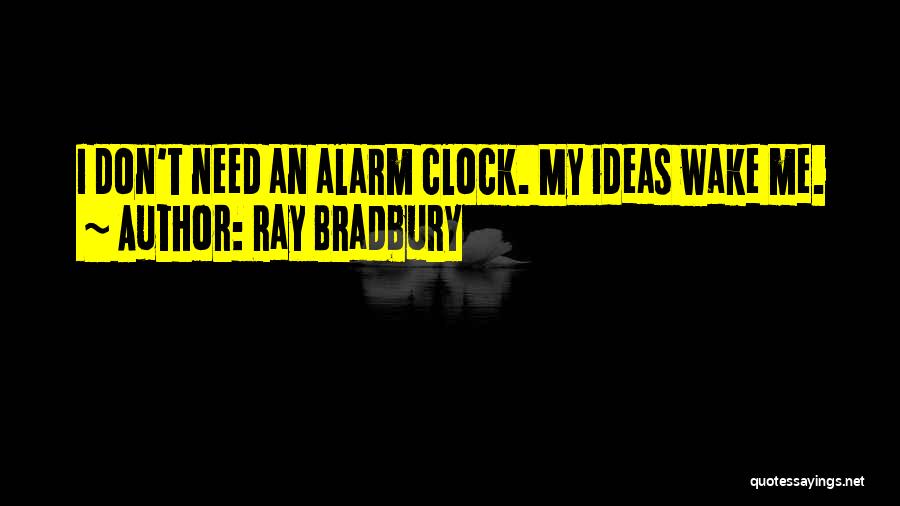 Ray Bradbury Quotes: I Don't Need An Alarm Clock. My Ideas Wake Me.