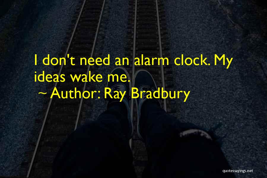 Ray Bradbury Quotes: I Don't Need An Alarm Clock. My Ideas Wake Me.