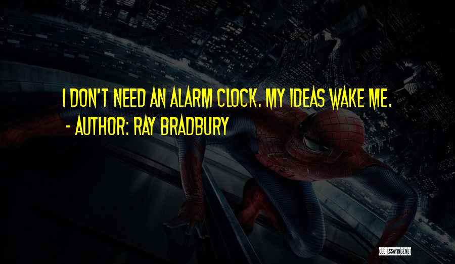 Ray Bradbury Quotes: I Don't Need An Alarm Clock. My Ideas Wake Me.