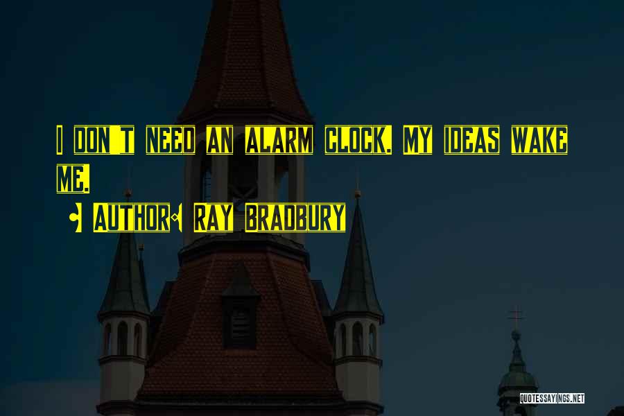 Ray Bradbury Quotes: I Don't Need An Alarm Clock. My Ideas Wake Me.