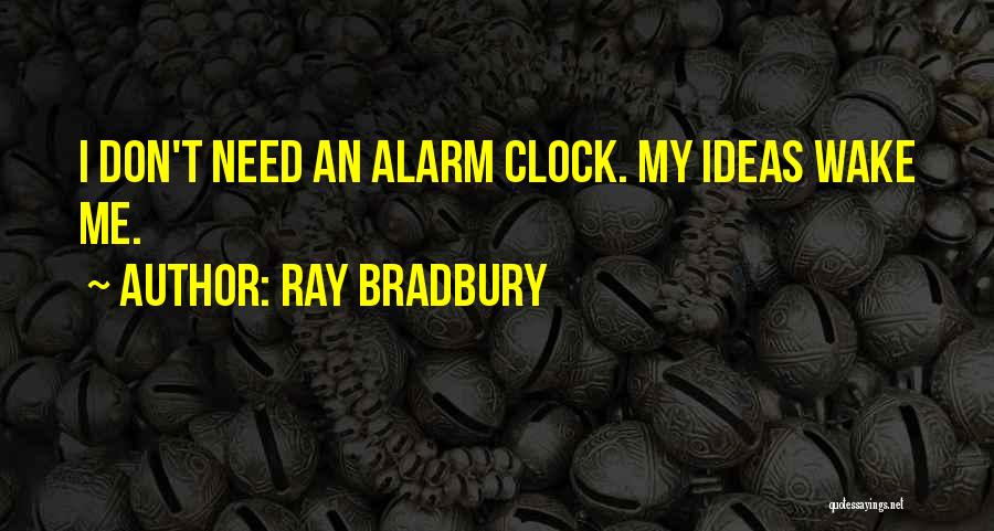 Ray Bradbury Quotes: I Don't Need An Alarm Clock. My Ideas Wake Me.