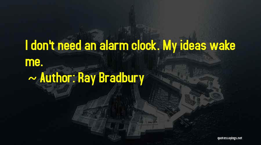 Ray Bradbury Quotes: I Don't Need An Alarm Clock. My Ideas Wake Me.