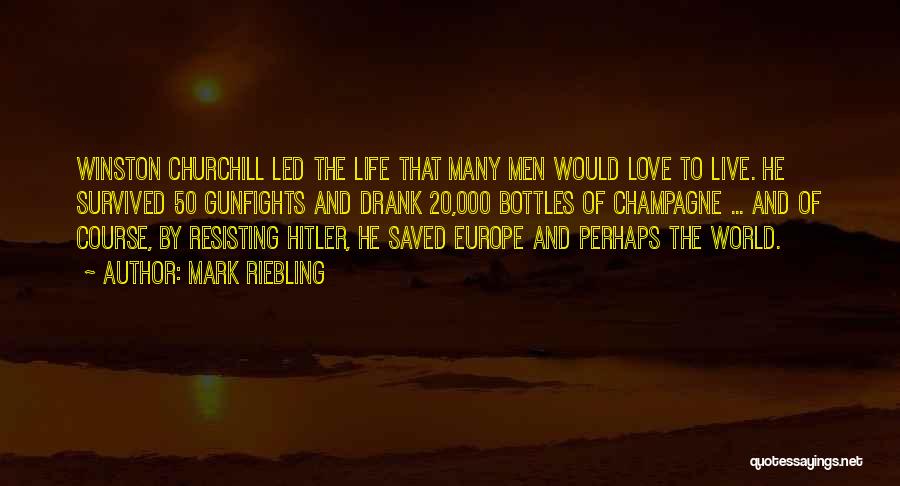 Mark Riebling Quotes: Winston Churchill Led The Life That Many Men Would Love To Live. He Survived 50 Gunfights And Drank 20,000 Bottles