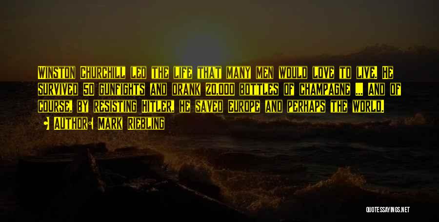 Mark Riebling Quotes: Winston Churchill Led The Life That Many Men Would Love To Live. He Survived 50 Gunfights And Drank 20,000 Bottles