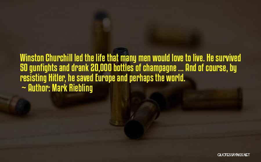 Mark Riebling Quotes: Winston Churchill Led The Life That Many Men Would Love To Live. He Survived 50 Gunfights And Drank 20,000 Bottles