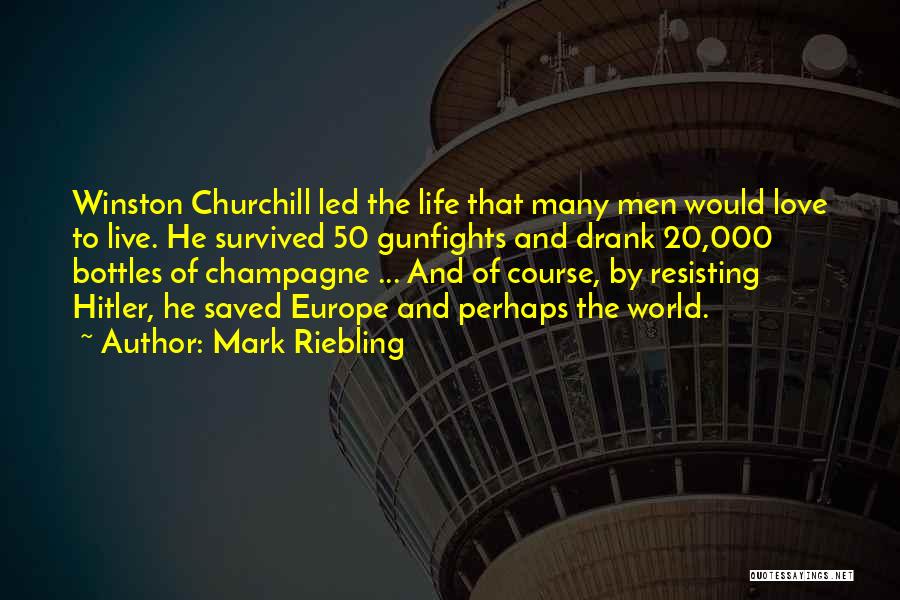 Mark Riebling Quotes: Winston Churchill Led The Life That Many Men Would Love To Live. He Survived 50 Gunfights And Drank 20,000 Bottles