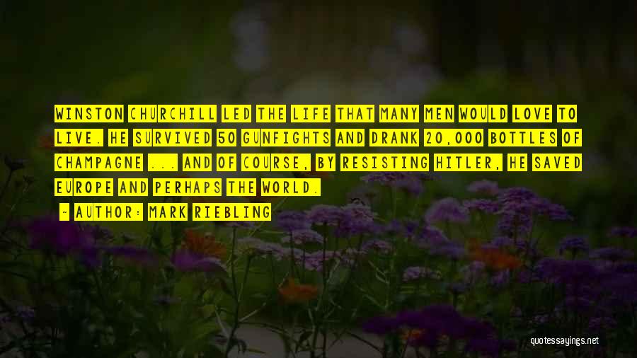 Mark Riebling Quotes: Winston Churchill Led The Life That Many Men Would Love To Live. He Survived 50 Gunfights And Drank 20,000 Bottles