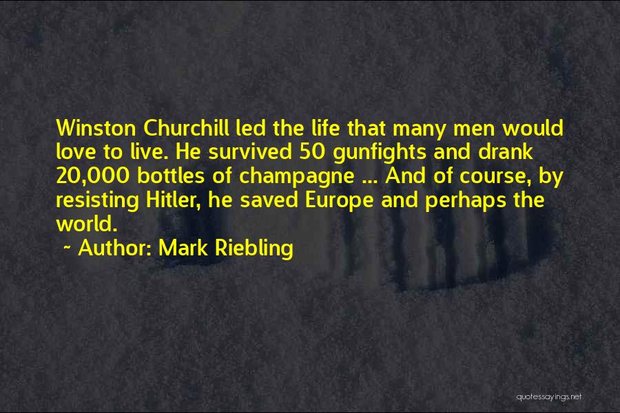 Mark Riebling Quotes: Winston Churchill Led The Life That Many Men Would Love To Live. He Survived 50 Gunfights And Drank 20,000 Bottles