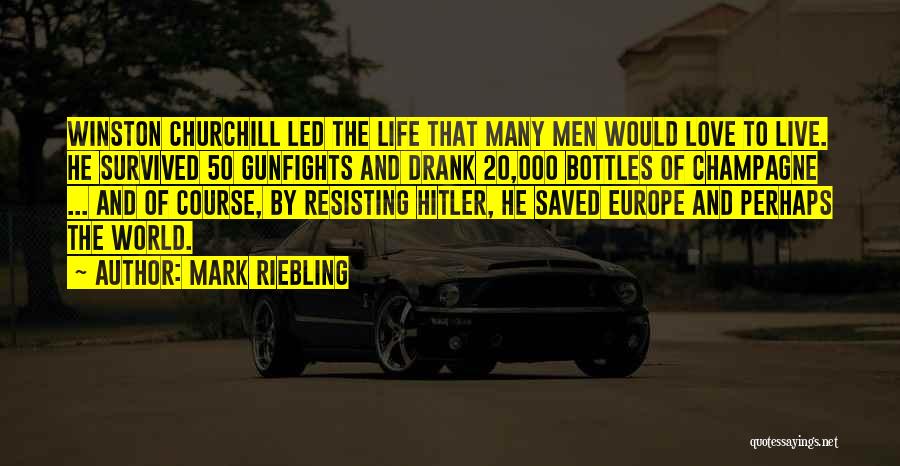 Mark Riebling Quotes: Winston Churchill Led The Life That Many Men Would Love To Live. He Survived 50 Gunfights And Drank 20,000 Bottles