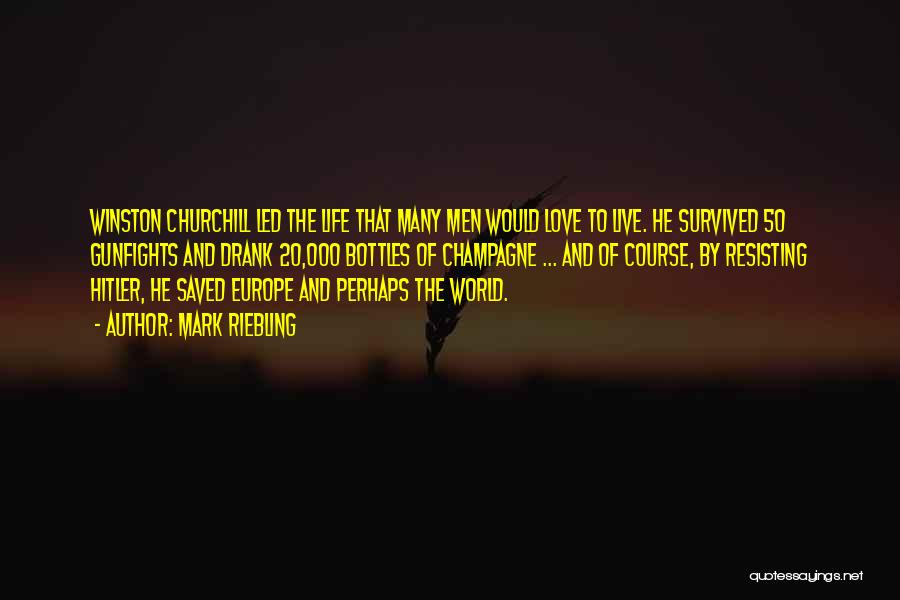 Mark Riebling Quotes: Winston Churchill Led The Life That Many Men Would Love To Live. He Survived 50 Gunfights And Drank 20,000 Bottles