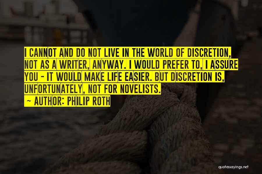 Philip Roth Quotes: I Cannot And Do Not Live In The World Of Discretion, Not As A Writer, Anyway. I Would Prefer To,