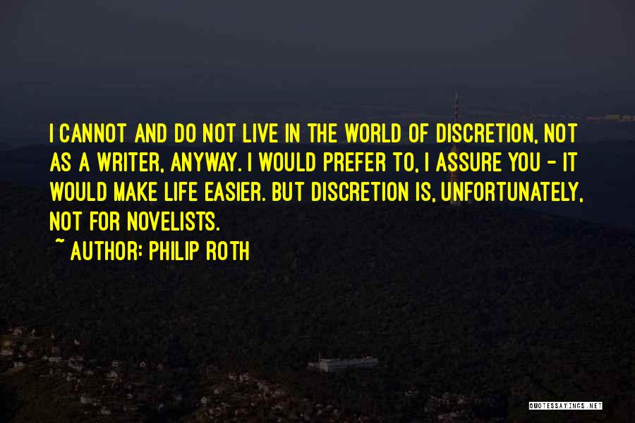 Philip Roth Quotes: I Cannot And Do Not Live In The World Of Discretion, Not As A Writer, Anyway. I Would Prefer To,