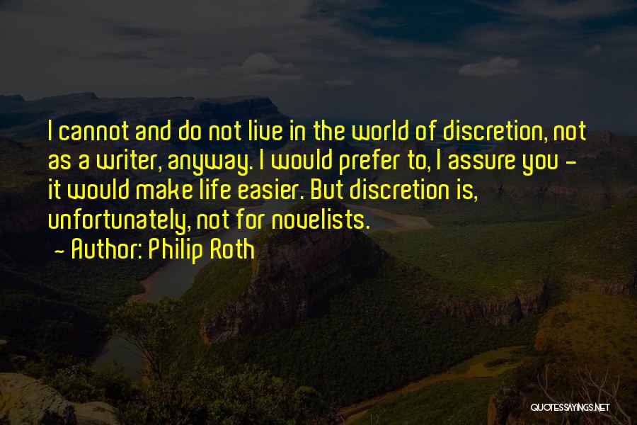 Philip Roth Quotes: I Cannot And Do Not Live In The World Of Discretion, Not As A Writer, Anyway. I Would Prefer To,