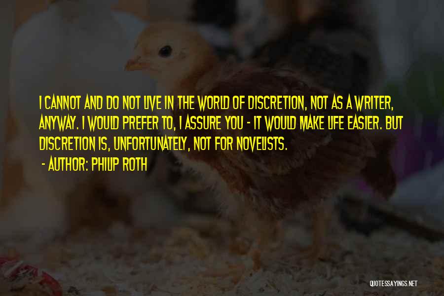 Philip Roth Quotes: I Cannot And Do Not Live In The World Of Discretion, Not As A Writer, Anyway. I Would Prefer To,