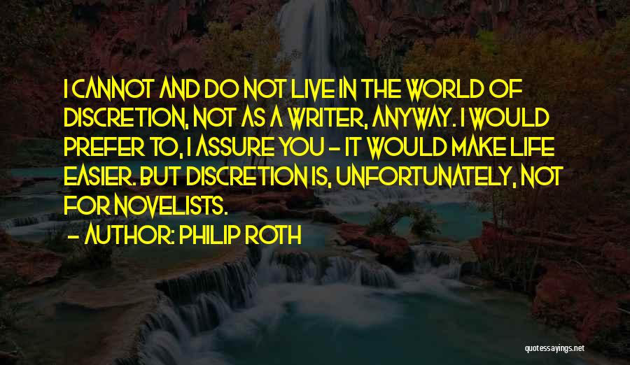 Philip Roth Quotes: I Cannot And Do Not Live In The World Of Discretion, Not As A Writer, Anyway. I Would Prefer To,