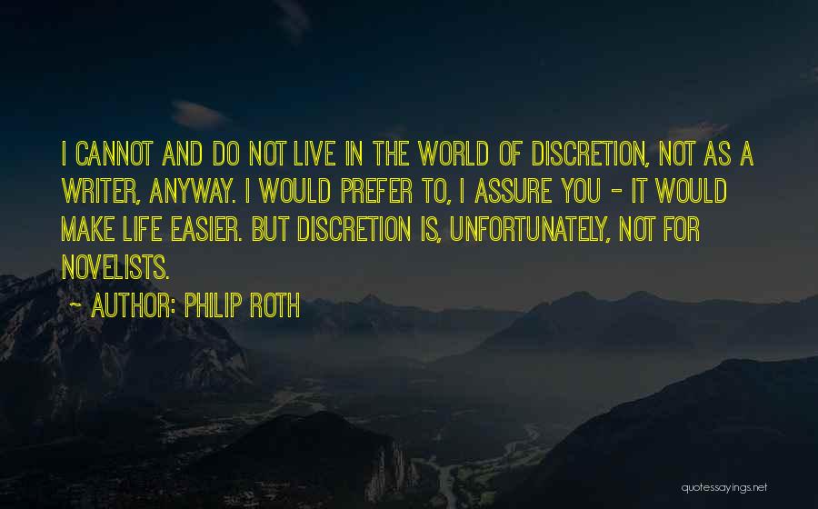 Philip Roth Quotes: I Cannot And Do Not Live In The World Of Discretion, Not As A Writer, Anyway. I Would Prefer To,