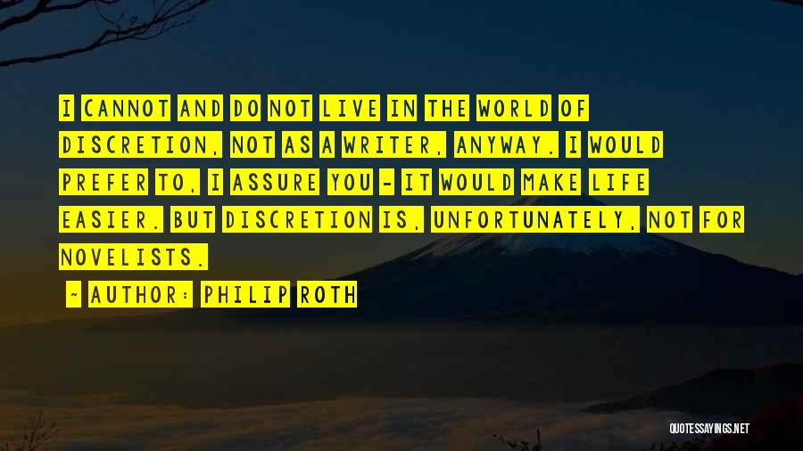 Philip Roth Quotes: I Cannot And Do Not Live In The World Of Discretion, Not As A Writer, Anyway. I Would Prefer To,