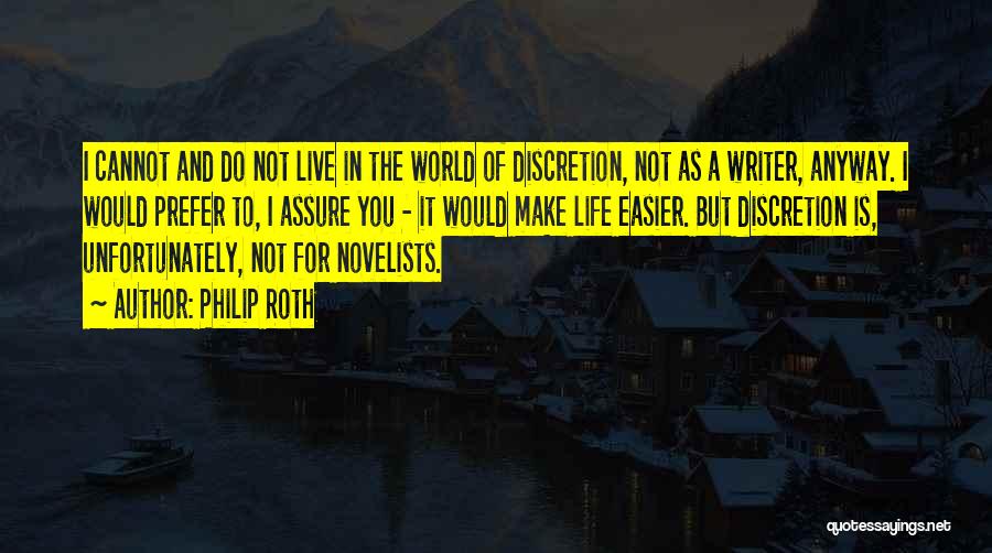 Philip Roth Quotes: I Cannot And Do Not Live In The World Of Discretion, Not As A Writer, Anyway. I Would Prefer To,