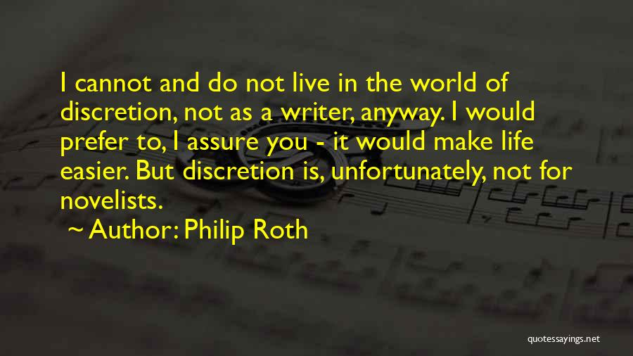 Philip Roth Quotes: I Cannot And Do Not Live In The World Of Discretion, Not As A Writer, Anyway. I Would Prefer To,