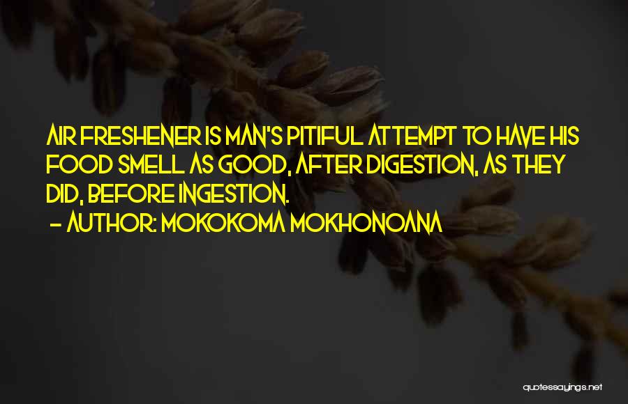 Mokokoma Mokhonoana Quotes: Air Freshener Is Man's Pitiful Attempt To Have His Food Smell As Good, After Digestion, As They Did, Before Ingestion.