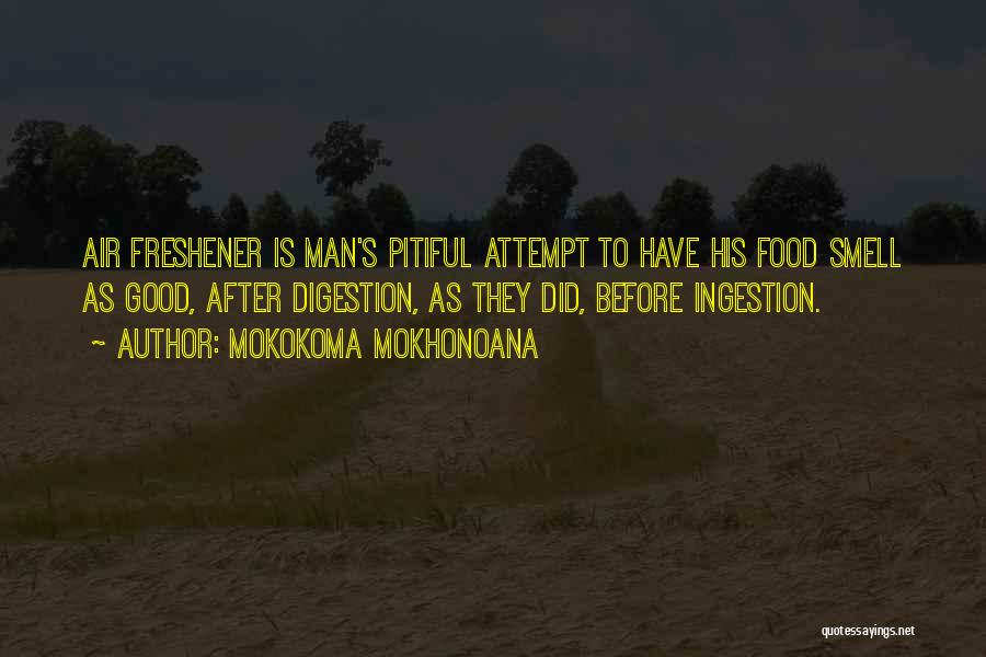 Mokokoma Mokhonoana Quotes: Air Freshener Is Man's Pitiful Attempt To Have His Food Smell As Good, After Digestion, As They Did, Before Ingestion.