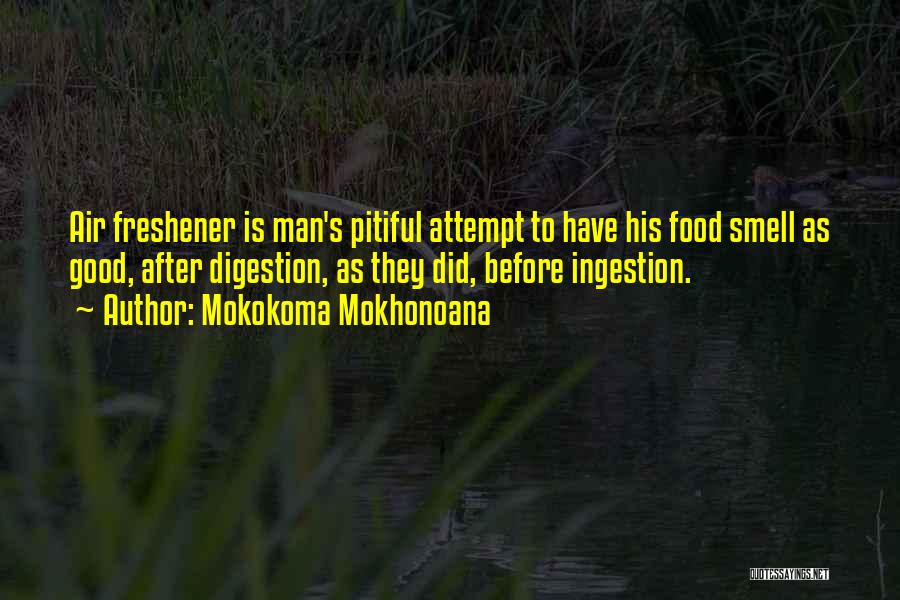 Mokokoma Mokhonoana Quotes: Air Freshener Is Man's Pitiful Attempt To Have His Food Smell As Good, After Digestion, As They Did, Before Ingestion.