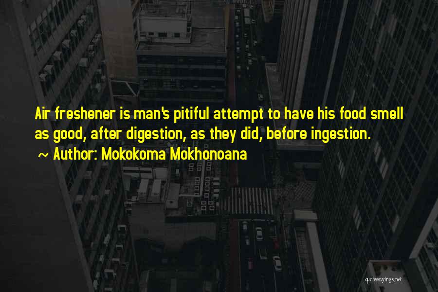 Mokokoma Mokhonoana Quotes: Air Freshener Is Man's Pitiful Attempt To Have His Food Smell As Good, After Digestion, As They Did, Before Ingestion.