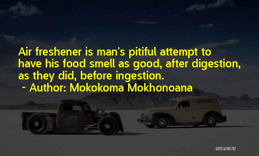 Mokokoma Mokhonoana Quotes: Air Freshener Is Man's Pitiful Attempt To Have His Food Smell As Good, After Digestion, As They Did, Before Ingestion.