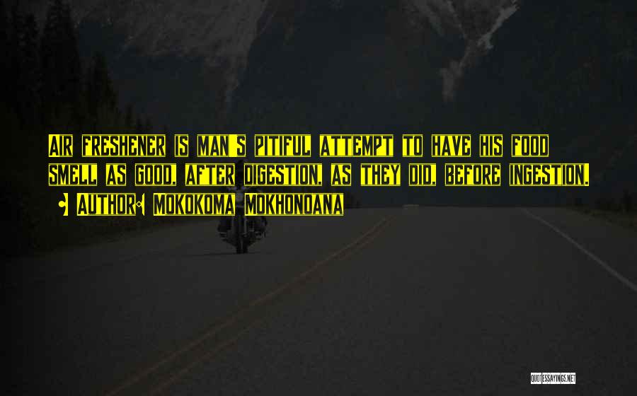 Mokokoma Mokhonoana Quotes: Air Freshener Is Man's Pitiful Attempt To Have His Food Smell As Good, After Digestion, As They Did, Before Ingestion.