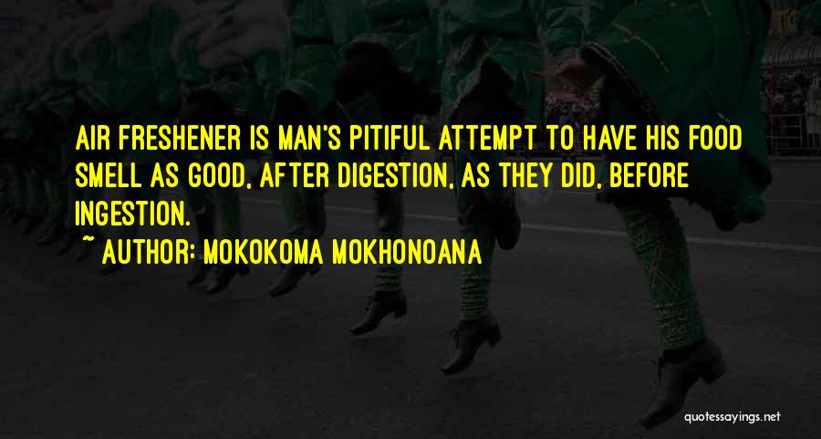 Mokokoma Mokhonoana Quotes: Air Freshener Is Man's Pitiful Attempt To Have His Food Smell As Good, After Digestion, As They Did, Before Ingestion.