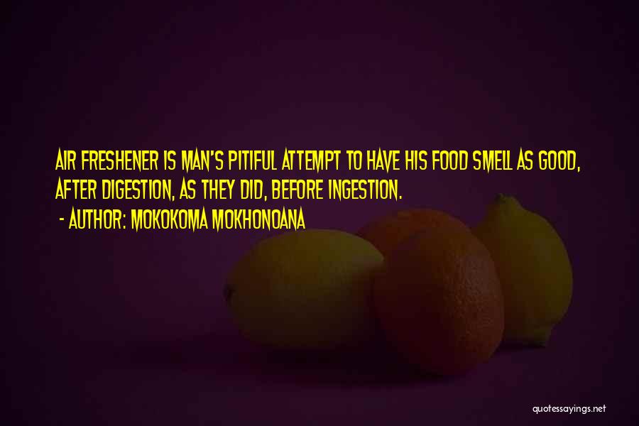 Mokokoma Mokhonoana Quotes: Air Freshener Is Man's Pitiful Attempt To Have His Food Smell As Good, After Digestion, As They Did, Before Ingestion.