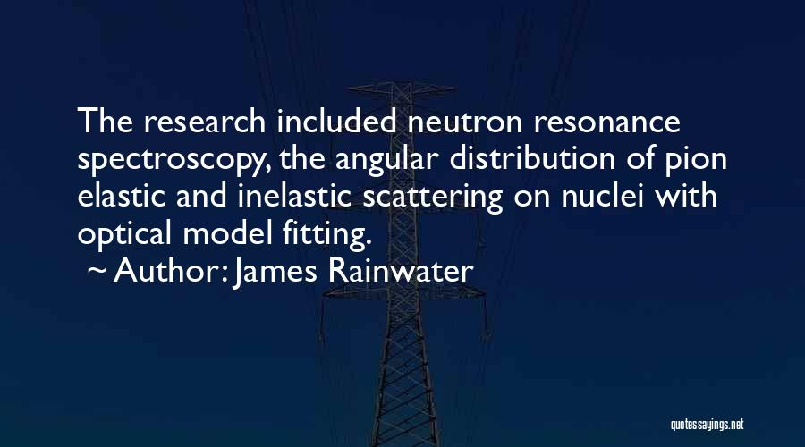 James Rainwater Quotes: The Research Included Neutron Resonance Spectroscopy, The Angular Distribution Of Pion Elastic And Inelastic Scattering On Nuclei With Optical Model