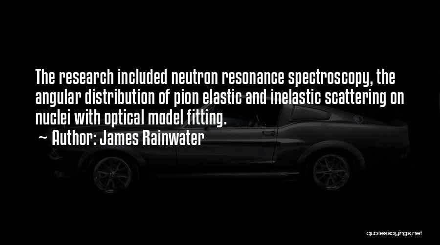 James Rainwater Quotes: The Research Included Neutron Resonance Spectroscopy, The Angular Distribution Of Pion Elastic And Inelastic Scattering On Nuclei With Optical Model