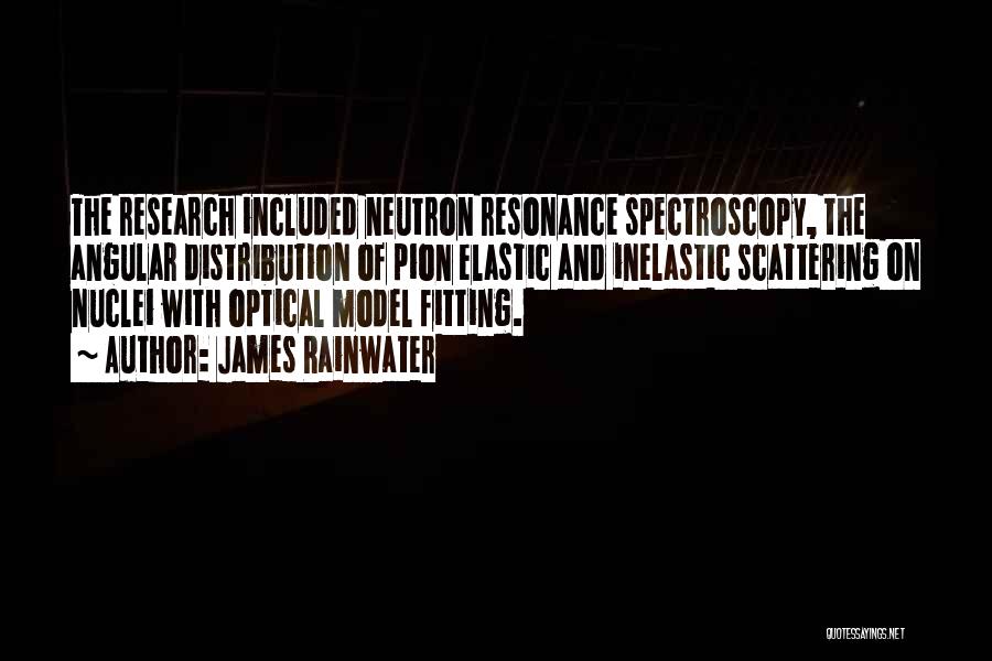 James Rainwater Quotes: The Research Included Neutron Resonance Spectroscopy, The Angular Distribution Of Pion Elastic And Inelastic Scattering On Nuclei With Optical Model