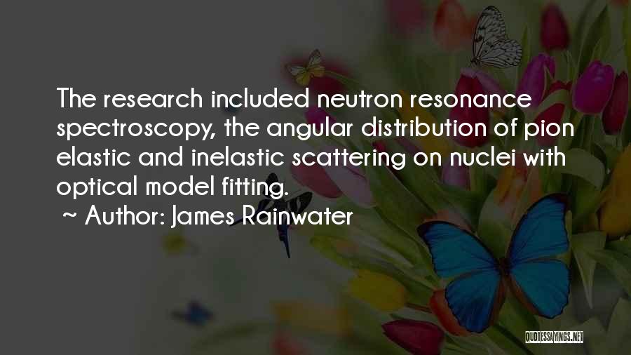 James Rainwater Quotes: The Research Included Neutron Resonance Spectroscopy, The Angular Distribution Of Pion Elastic And Inelastic Scattering On Nuclei With Optical Model