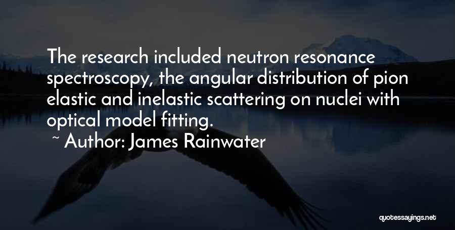 James Rainwater Quotes: The Research Included Neutron Resonance Spectroscopy, The Angular Distribution Of Pion Elastic And Inelastic Scattering On Nuclei With Optical Model