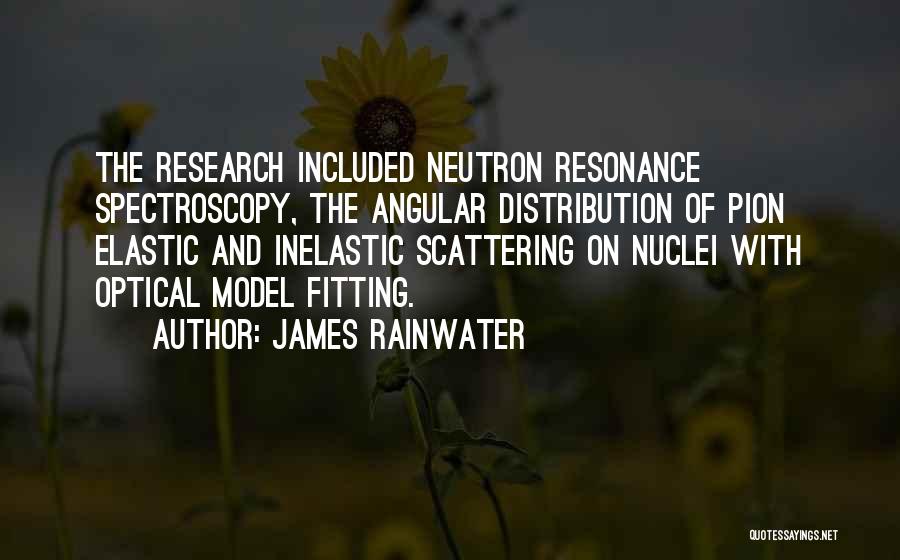 James Rainwater Quotes: The Research Included Neutron Resonance Spectroscopy, The Angular Distribution Of Pion Elastic And Inelastic Scattering On Nuclei With Optical Model