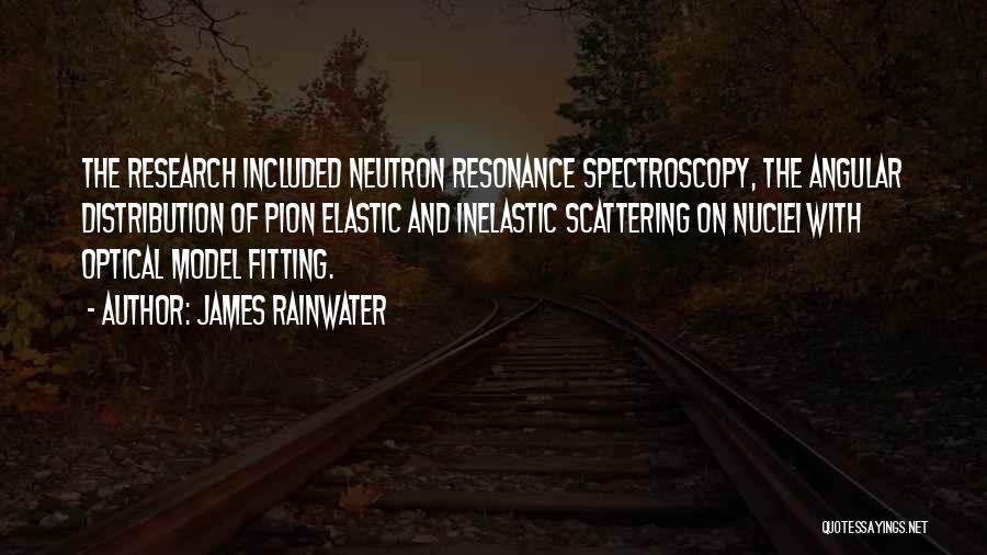 James Rainwater Quotes: The Research Included Neutron Resonance Spectroscopy, The Angular Distribution Of Pion Elastic And Inelastic Scattering On Nuclei With Optical Model