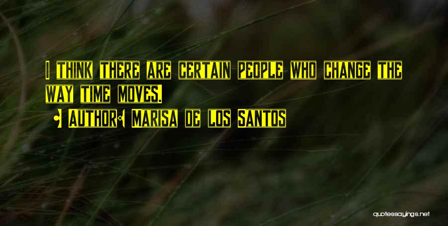 Marisa De Los Santos Quotes: I Think There Are Certain People Who Change The Way Time Moves.
