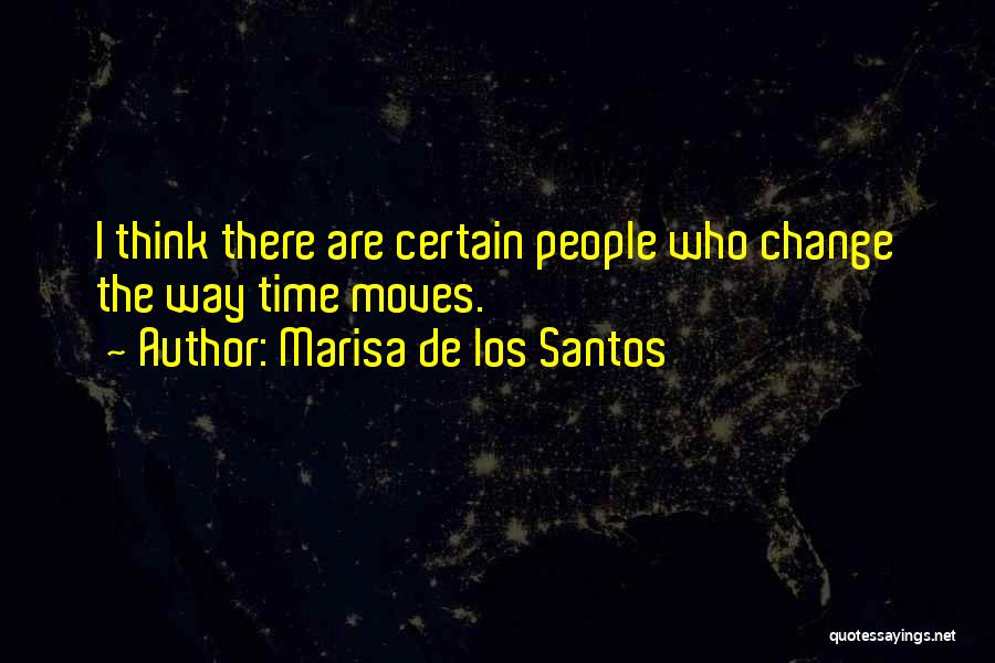 Marisa De Los Santos Quotes: I Think There Are Certain People Who Change The Way Time Moves.