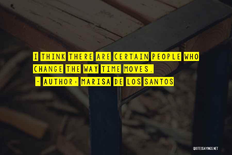 Marisa De Los Santos Quotes: I Think There Are Certain People Who Change The Way Time Moves.