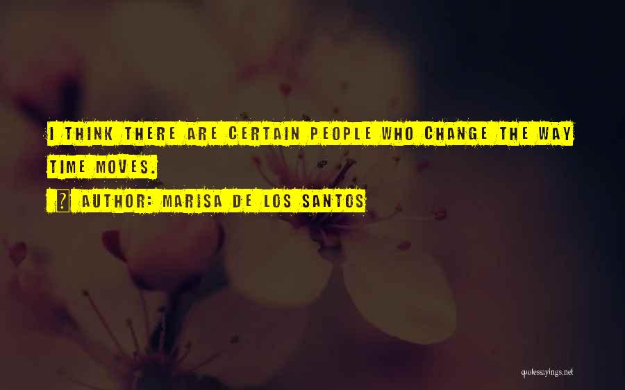 Marisa De Los Santos Quotes: I Think There Are Certain People Who Change The Way Time Moves.