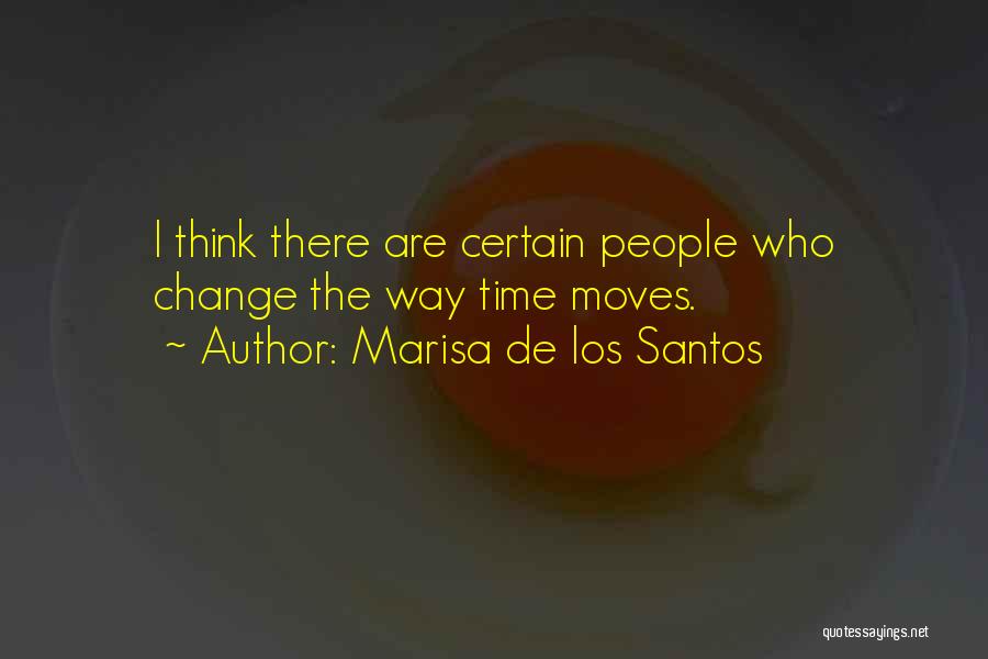 Marisa De Los Santos Quotes: I Think There Are Certain People Who Change The Way Time Moves.