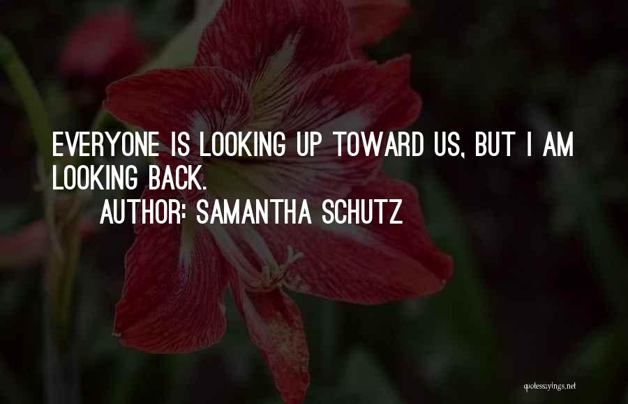 Samantha Schutz Quotes: Everyone Is Looking Up Toward Us, But I Am Looking Back.