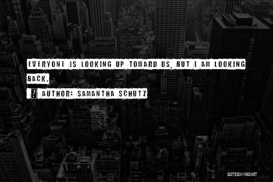 Samantha Schutz Quotes: Everyone Is Looking Up Toward Us, But I Am Looking Back.