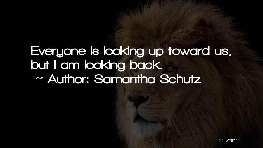 Samantha Schutz Quotes: Everyone Is Looking Up Toward Us, But I Am Looking Back.