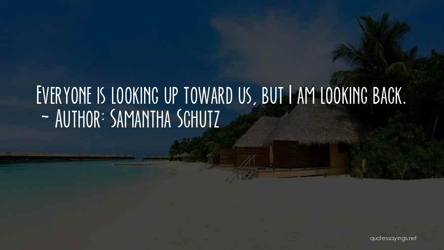 Samantha Schutz Quotes: Everyone Is Looking Up Toward Us, But I Am Looking Back.