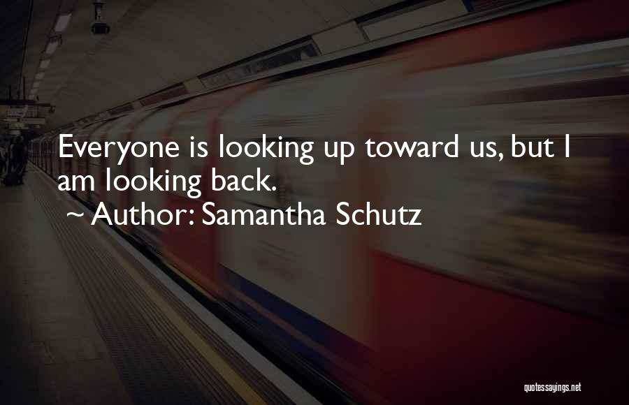 Samantha Schutz Quotes: Everyone Is Looking Up Toward Us, But I Am Looking Back.